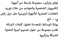 توفير وتركيب مجموعة واسعة من أجهزة الكمبيوتر الشخصية والخوادم، من خلال توريد العلامات التجارية للأجهزة الرئيسية مثل ديل، إتش بي، ... الخ بوابة الوسائط المتعددة لحلول كابلات الشبكه تقدم مجموعة من حلول تصميم البنية التحتية للشبكة وتركيبها 